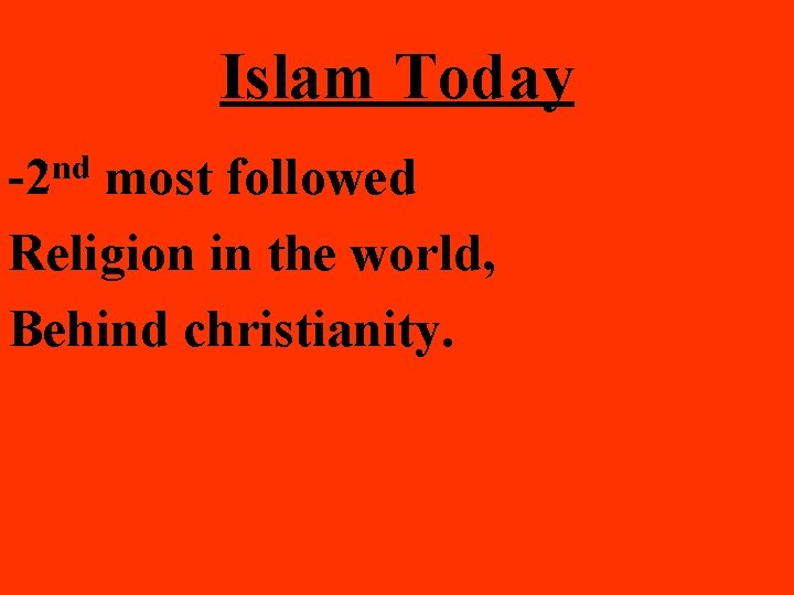 Islam Today -2 nd most followed Religion in the world, Behind christianity. 