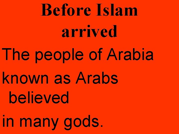 Before Islam arrived The people of Arabia known as Arabs believed in many gods.