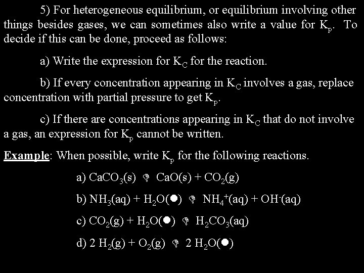 5) For heterogeneous equilibrium, or equilibrium involving other things besides gases, we can sometimes