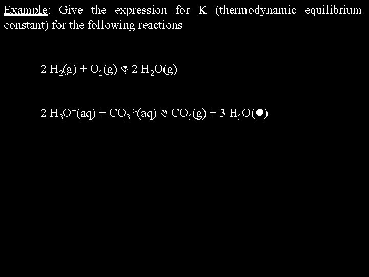 Example: Give the expression for K (thermodynamic equilibrium constant) for the following reactions 2