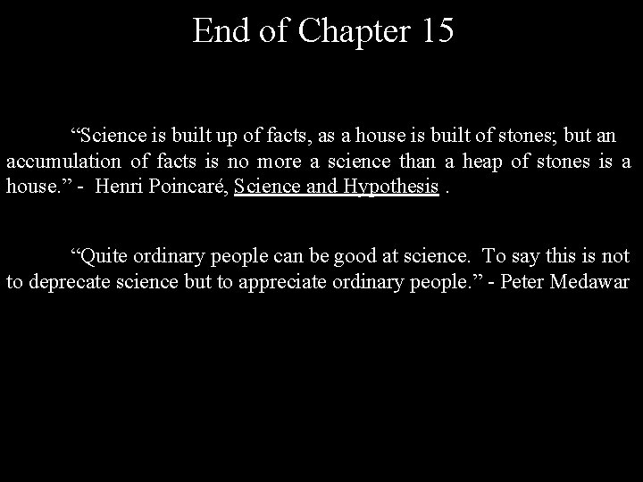 End of Chapter 15 “Science is built up of facts, as a house is