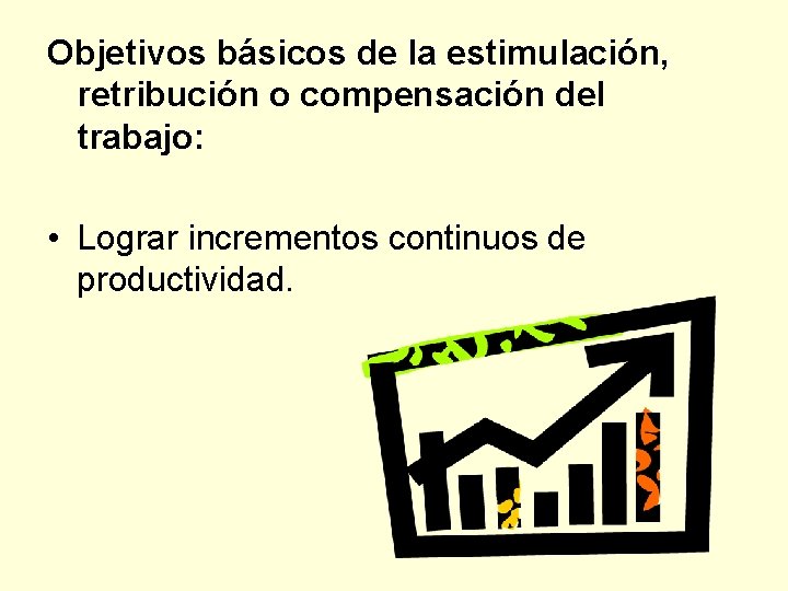 Objetivos básicos de la estimulaciόn, retribución o compensación del trabajo: • Lograr incrementos continuos