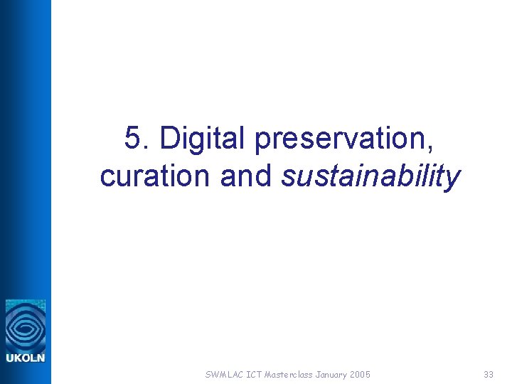 5. Digital preservation, curation and sustainability SWMLAC ICT Masterclass January 2005 33 