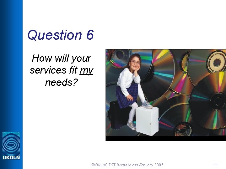 Question 6 How will your services fit my needs? SWMLAC ICT Masterclass January 2005