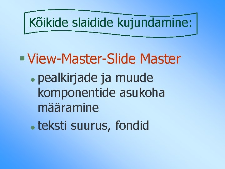 Kõikide slaidide kujundamine: § View-Master-Slide Master pealkirjade ja muude komponentide asukoha määramine l teksti