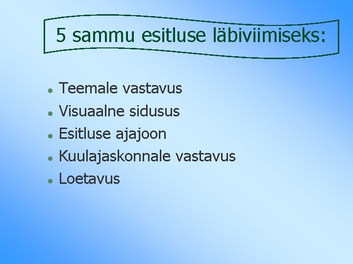 5 sammu esitluse läbiviimiseks: l l l Teemale vastavus Visuaalne sidusus Esitluse ajajoon Kuulajaskonnale