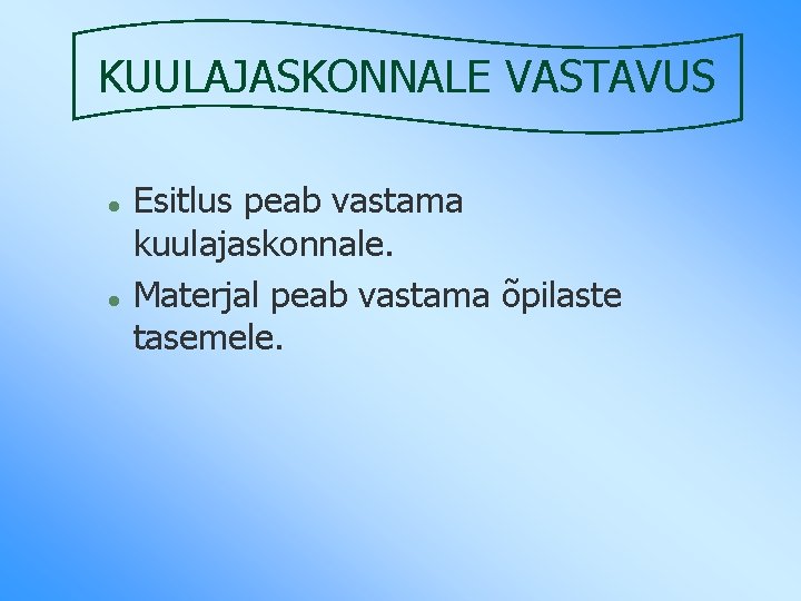 KUULAJASKONNALE VASTAVUS l l Esitlus peab vastama kuulajaskonnale. Materjal peab vastama õpilaste tasemele. 