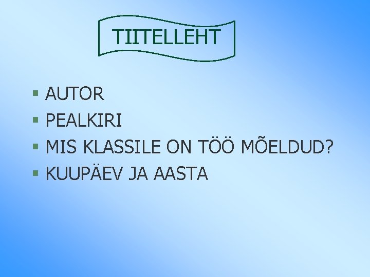 TIITELLEHT § AUTOR § PEALKIRI § MIS KLASSILE ON TÖÖ MÕELDUD? § KUUPÄEV JA