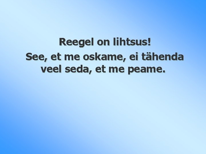 Reegel on lihtsus! See, et me oskame, ei tähenda veel seda, et me peame.