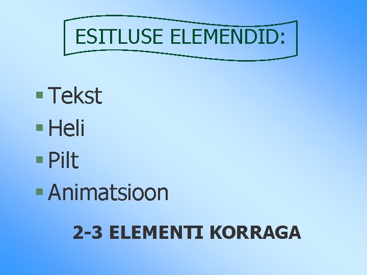 ESITLUSE ELEMENDID: § Tekst § Heli § Pilt § Animatsioon 2 -3 ELEMENTI KORRAGA