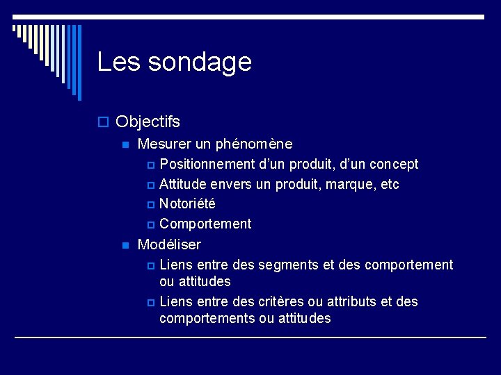 Les sondage o Objectifs n Mesurer un phénomène p Positionnement d’un produit, d’un concept