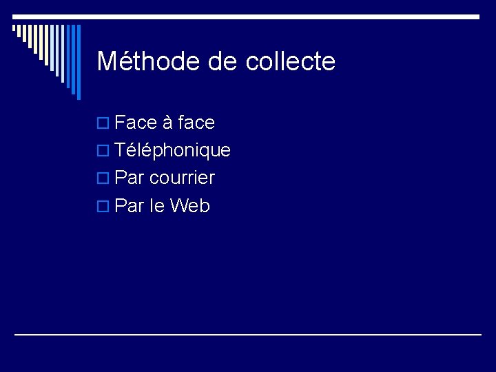 Méthode de collecte o Face à face o Téléphonique o Par courrier o Par