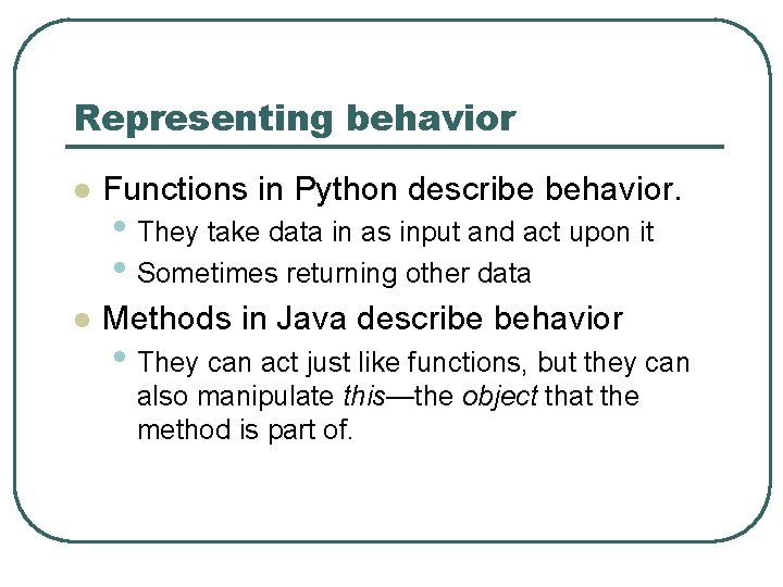 Representing behavior l Functions in Python describe behavior. l Methods in Java describe behavior