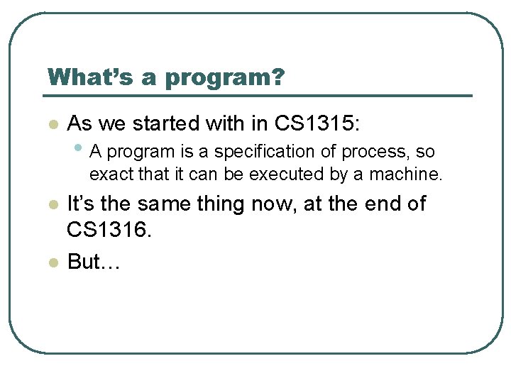What’s a program? l As we started with in CS 1315: • A program