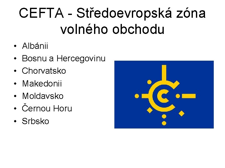 CEFTA - Středoevropská zóna volného obchodu • • Albánii Bosnu a Hercegovinu Chorvatsko Makedonii