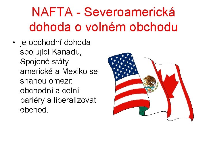 NAFTA - Severoamerická dohoda o volném obchodu • je obchodní dohoda spojující Kanadu, Spojené