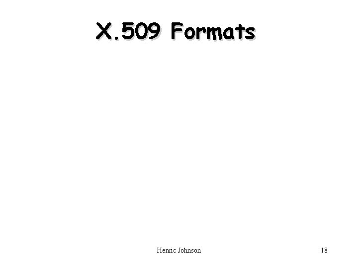 X. 509 Formats Henric Johnson 18 