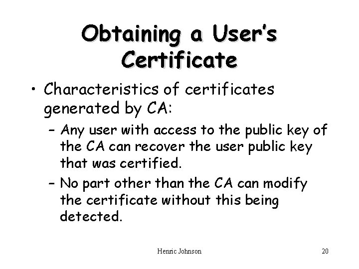 Obtaining a User’s Certificate • Characteristics of certificates generated by CA: – Any user