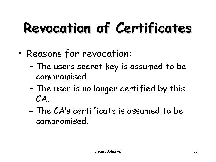 Revocation of Certificates • Reasons for revocation: – The users secret key is assumed