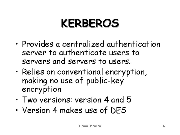 KERBEROS • Provides a centralized authentication server to authenticate users to servers and servers