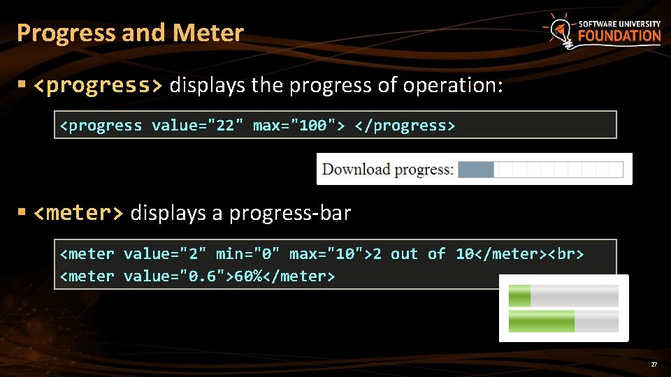 Progress and Meter § <progress> displays the progress of operation: <progress value="22" max="100"> </progress>