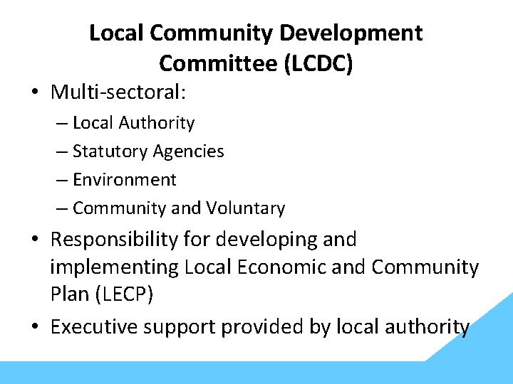 Local Community Development Committee (LCDC) • Multi-sectoral: – Local Authority – Statutory Agencies –