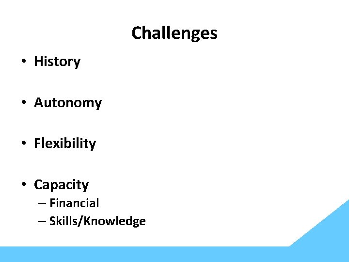 Challenges • History • Autonomy • Flexibility • Capacity – Financial – Skills/Knowledge 