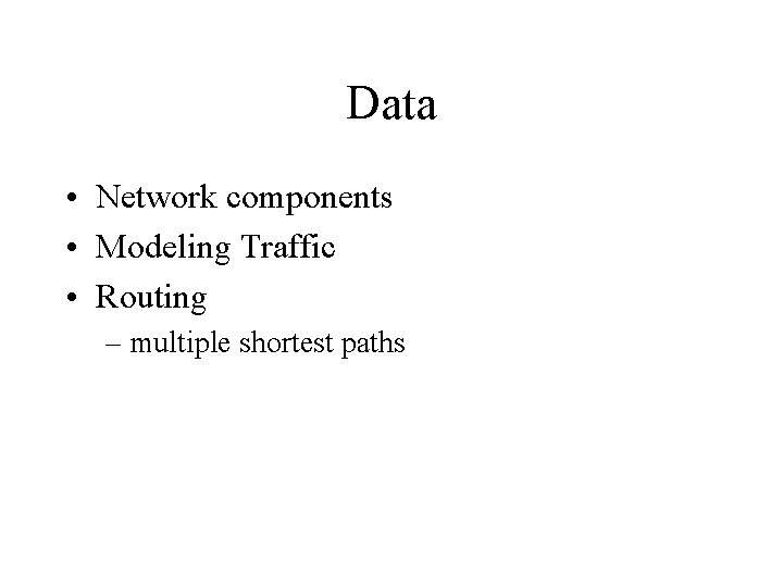 Data • Network components • Modeling Traffic • Routing – multiple shortest paths 