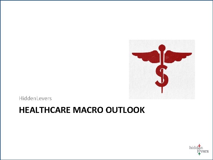 Hidden. Levers HEALTHCARE MACRO OUTLOOK 