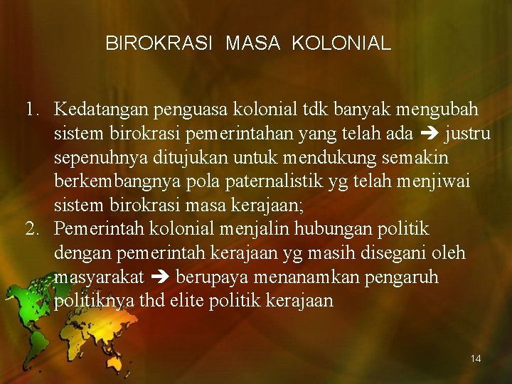 BIROKRASI MASA KOLONIAL 1. Kedatangan penguasa kolonial tdk banyak mengubah sistem birokrasi pemerintahan yang