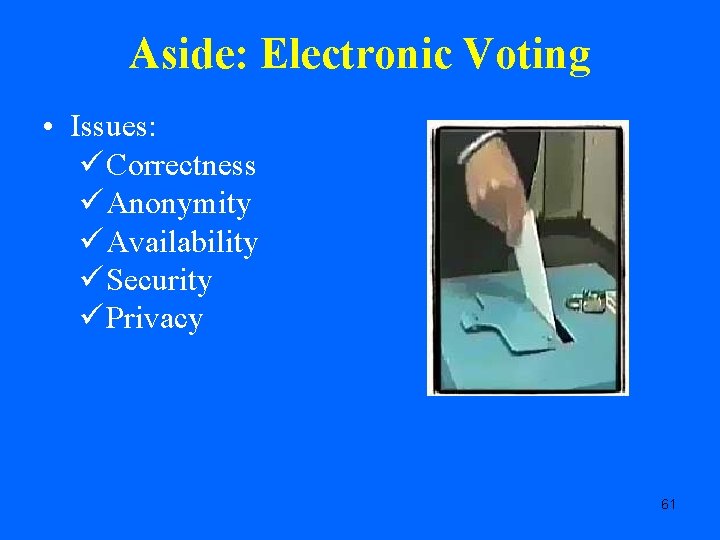 Aside: Electronic Voting • Issues: ü Correctness ü Anonymity ü Availability ü Security ü