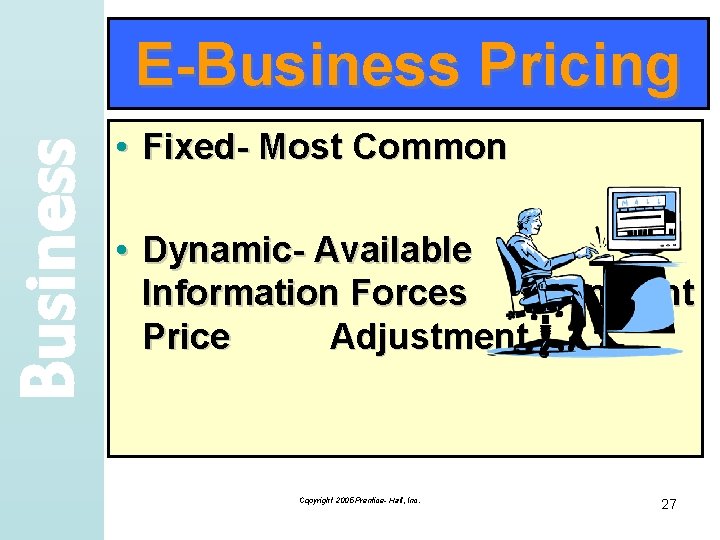 Business E-Business Pricing • Fixed- Most Common • Dynamic- Available Information Forces Constant Price