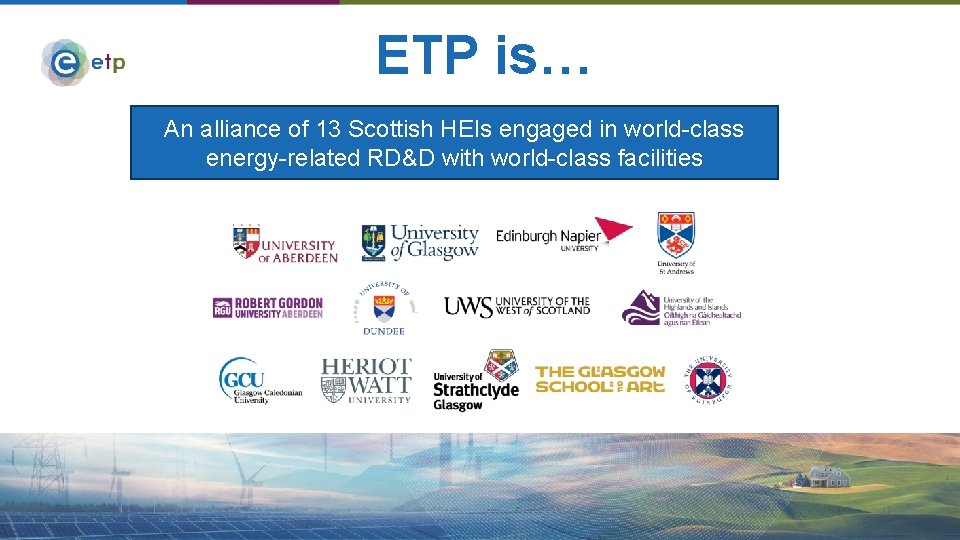 ETP is… An alliance of 13 Scottish HEIs engaged in world-class energy-related RD&D with