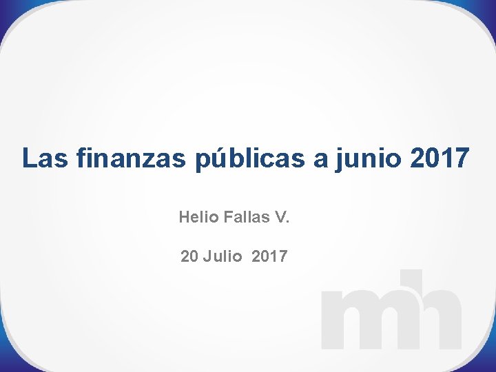 Las finanzas públicas a junio 2017 Helio Fallas V. 20 Julio 2017 