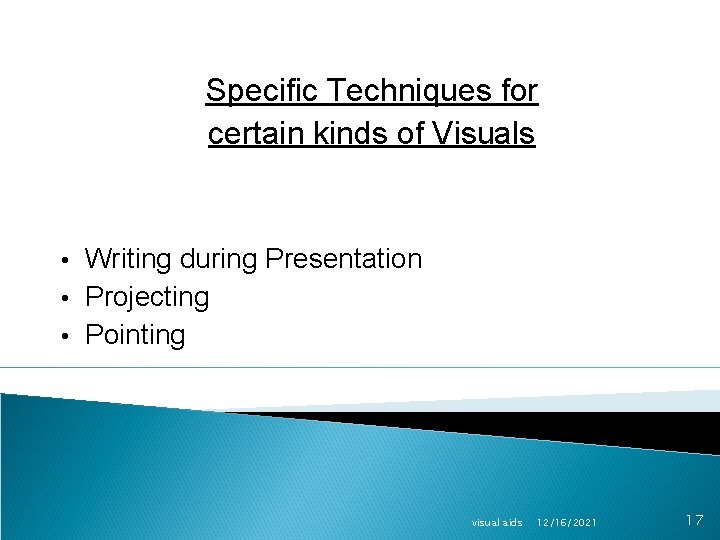 Specific Techniques for certain kinds of Visuals • Writing during Presentation • Projecting •