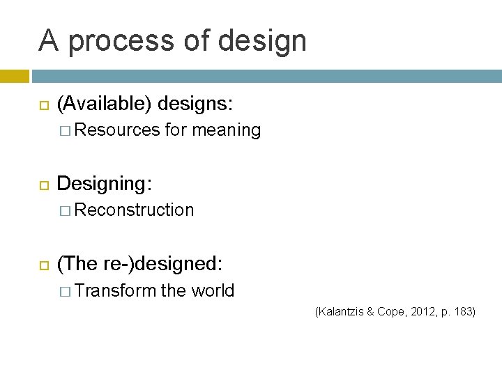 A process of design (Available) designs: � Resources for meaning Designing: � Reconstruction (The