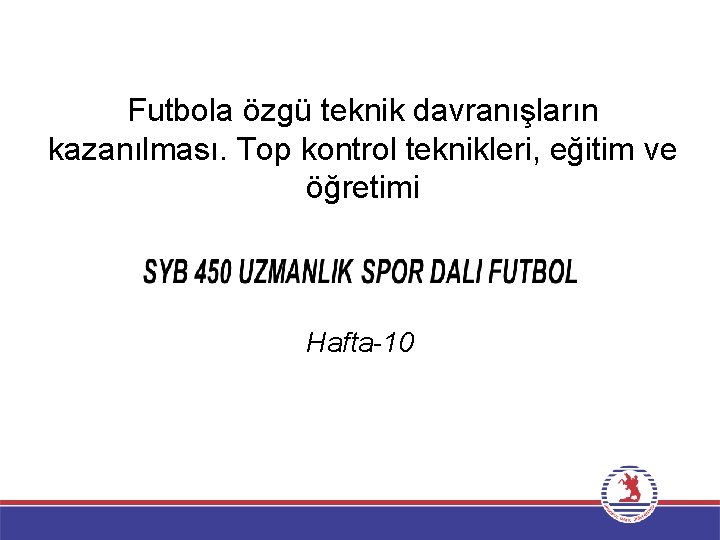 Futbola özgü teknik davranışların kazanılması. Top kontrol teknikleri, eğitim ve öğretimi Hafta-10 