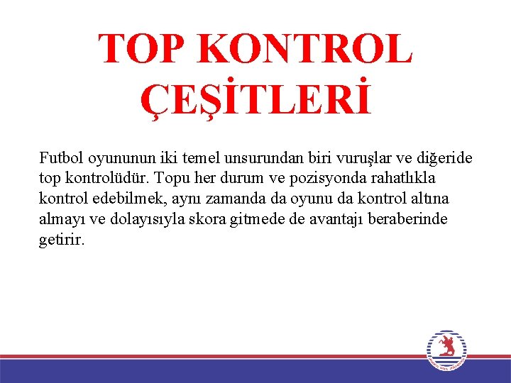 TOP KONTROL ÇEŞİTLERİ Futbol oyununun iki temel unsurundan biri vuruşlar ve diğeride top kontrolüdür.