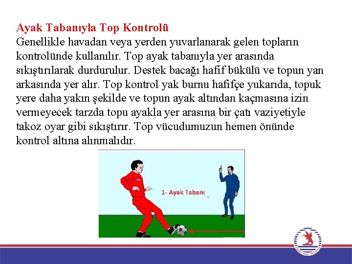 Ayak Tabanıyla Top Kontrolü Genellikle havadan veya yerden yuvarlanarak gelen topların kontrolünde kullanılır. Top