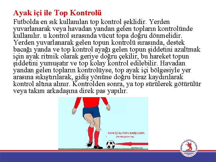 Ayak içi ile Top Kontrolü Futbolda en sık kullanılan top kontrol şeklidir. Yerden yuvarlanarak