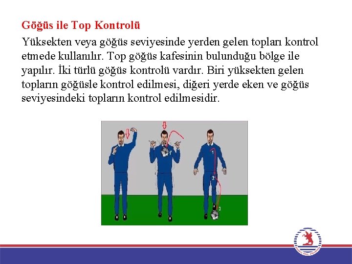 Göğüs ile Top Kontrolü Yüksekten veya göğüs seviyesinde yerden gelen topları kontrol etmede kullanılır.