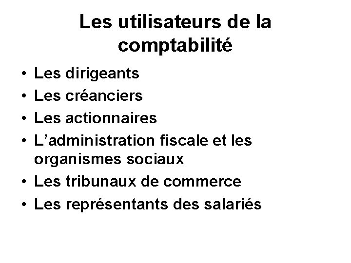 Les utilisateurs de la comptabilité • • Les dirigeants Les créanciers Les actionnaires L’administration