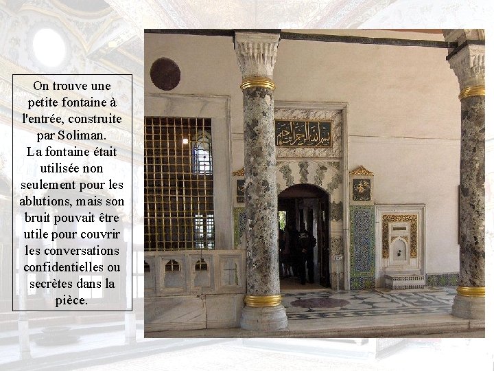 On trouve une petite fontaine à l'entrée, construite par Soliman. La fontaine était utilisée