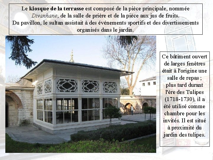 Le kiosque de la terrasse est composé de la pièce principale, nommée Divanhane, de