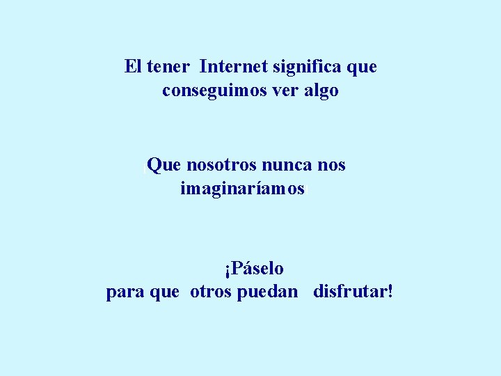 El tener Internet significa que conseguimos ver algo ¡Que nosotros nunca nos imaginaríamos! ¡Páselo