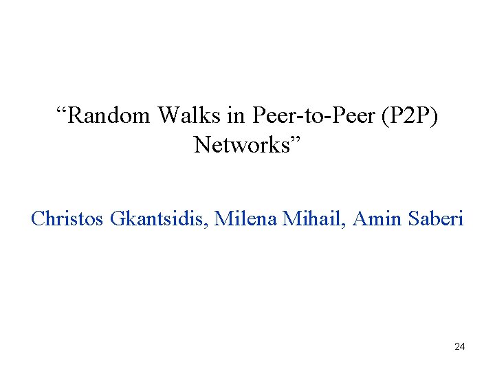 “Random Walks in Peer-to-Peer (P 2 P) Networks” Christos Gkantsidis, Milena Mihail, Amin Saberi
