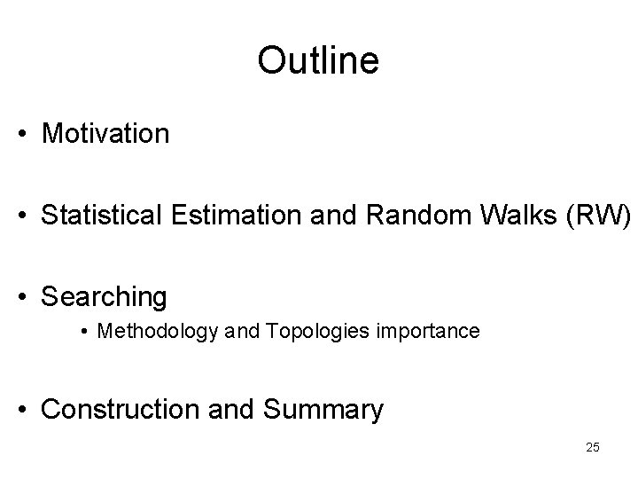 Outline • Motivation • Statistical Estimation and Random Walks (RW) • Searching • Methodology