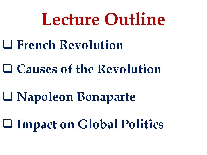 Lecture Outline q French Revolution q Causes of the Revolution q Napoleon Bonaparte q