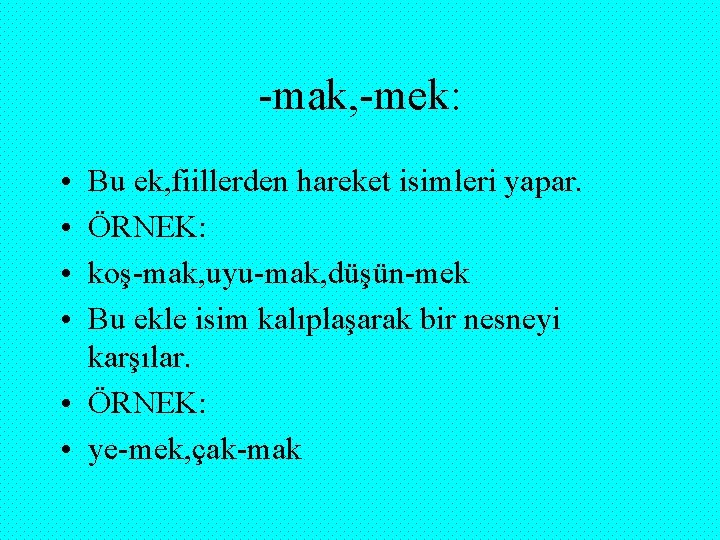 -mak, -mek: • • Bu ek, fiillerden hareket isimleri yapar. ÖRNEK: koş-mak, uyu-mak, düşün-mek