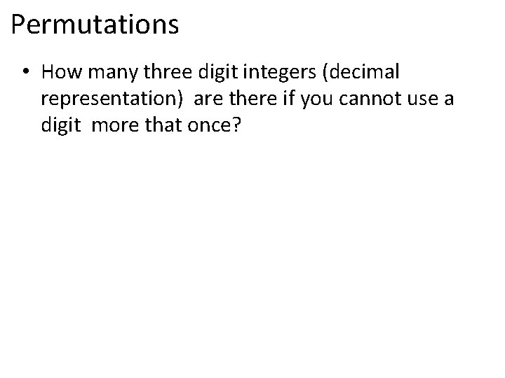 Permutations • How many three digit integers (decimal representation) are there if you cannot